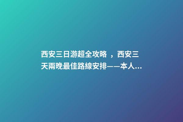 西安三日游超全攻略，西安三天兩晚最佳路線安排——本人親歷分享，看完記得收藏